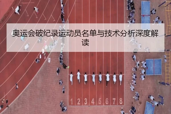 奥运会破纪录运动员名单与技术分析深度解读