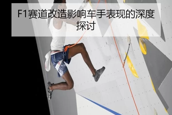 F1赛道改造影响车手表现的深度探讨